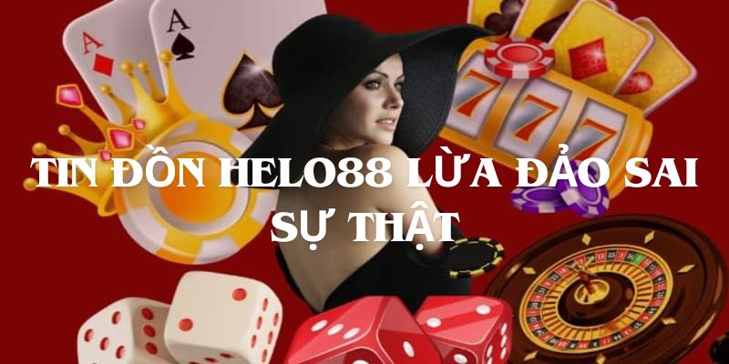 Tin đồn Helo88 lừa đảo vì nhiều lý do