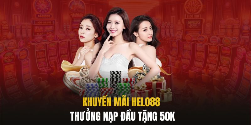 Giới thiệu thưởng nạp đầu tăng 50K tại Helo88