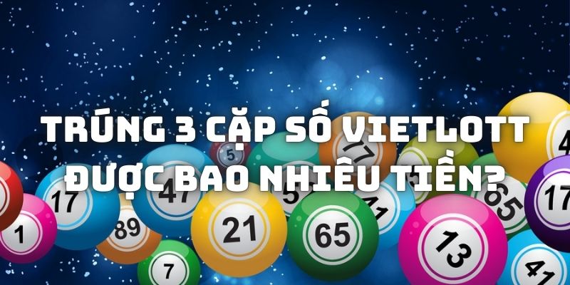 Trúng 3 cặp số Vietlott được bao nhiêu tiền đối với Power, Mega