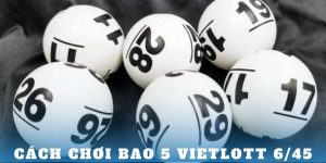 Chi tiết cách chơi bao 5 Vietlott 6/45 – Cơ hội trúng giải cao